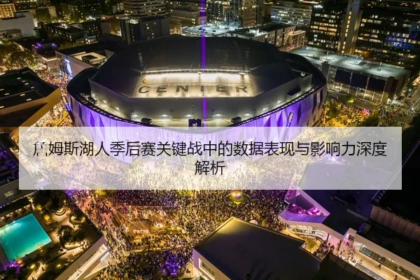 詹姆斯湖人季后赛关键战中的数据表现与影响力深度解析